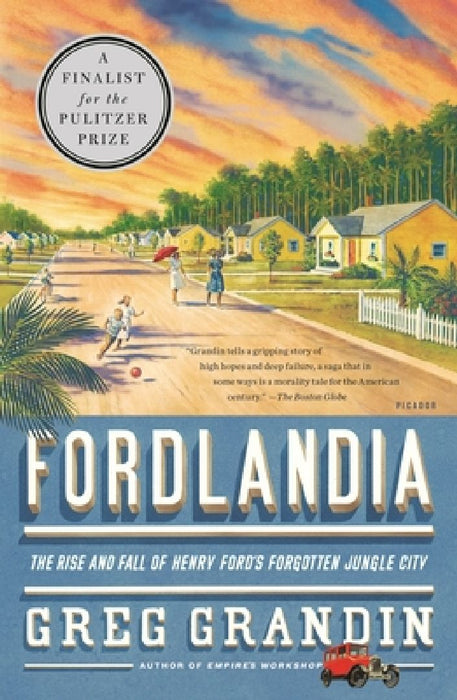 Fordlandia: The Rise and Fall of Henry Ford's Forgotten Jungle City by Greg Grandin