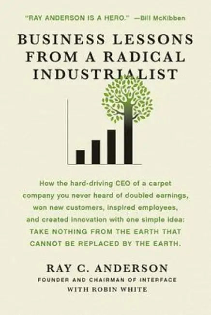 Business Lessons from a Radical Industrialist by Ray C. Anderson