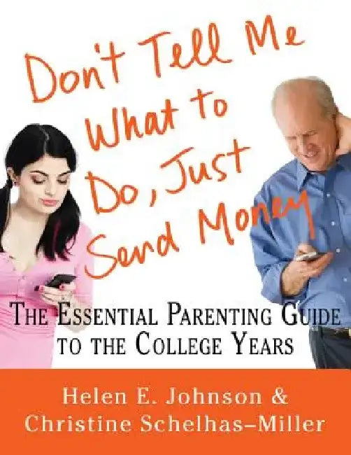 Don't Tell Me What to Do, Just Send Money: The Essential Parenting Guide to the College Years by Helen E. Johnson