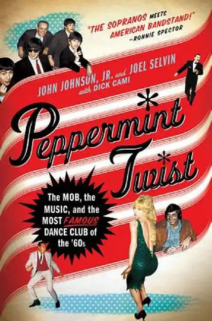 Peppermint Twist: The Mob, the Music, and the Most Famous Dance Club of the '60s by Joel Selvin