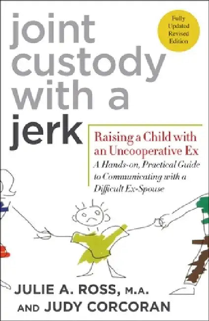 Joint Custody with a Jerk: Raising a Child with an Uncooperative Ex: A Hands-On, Practical Guide to Communicating with a Difficult Ex-Spouse by Julie A. Ross