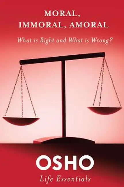 Moral, Immoral, Amoral: What Is Right and What Is Wrong? by Osho