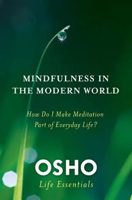 Mindfulness in the Modern World: How Do I Make Meditation Part of Everyday Life? by Osho