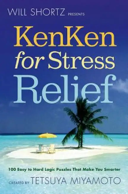 Will Shortz Presents Kenken for Stress Relief: 100 Easy to Hard Logic Puzzles That Make You Smarter by Will Shortz