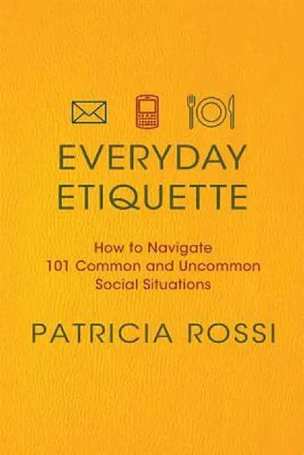 Everyday Etiquette: How to Navigate 101 Common and Uncommon Social Situations by Patricia Rossi