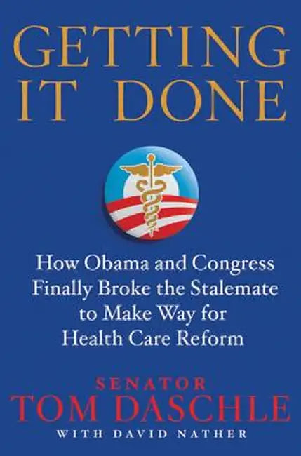 Getting It Done: How Obama and Congress Finally Broke the Stalemate to Make Way for Health Care Reform by Tom Daschle