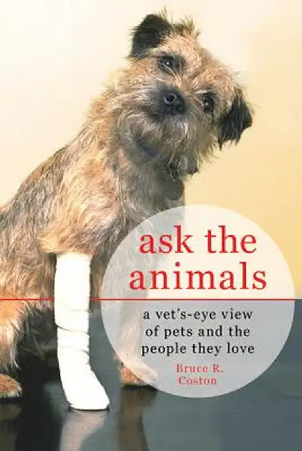 Ask the Animals: A Vet's Eye View of Pets and the People They Love by Bruce R. Coston