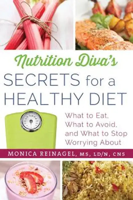 Nutrition Diva's Secrets for a Healthy Diet: What to Eat, What to Avoid, and What to Stop Worrying about by Monica Reinagel