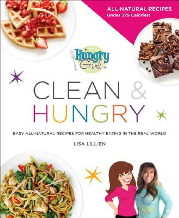 Hungry Girl Clean & Hungry: Easy All-Natural Recipes for Healthy Eating in the Real World by Lisa Lillien