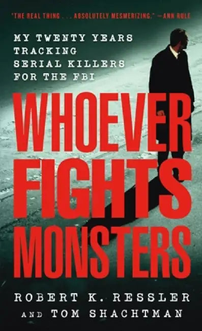 Whoever Fights Monsters: My Twenty Years Tracking Serial Killers for the FBI by Robert K. Ressler