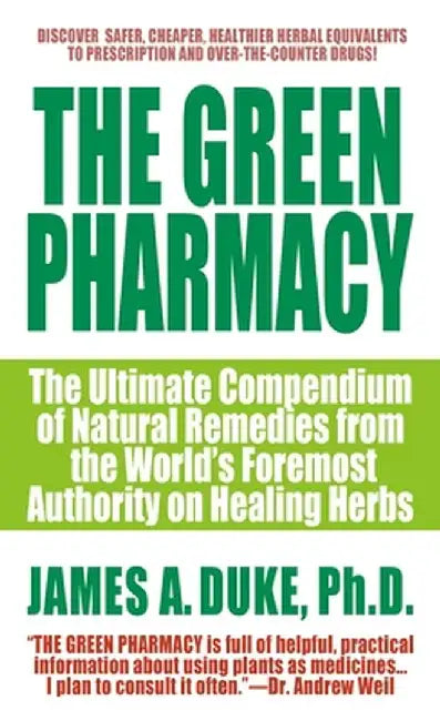 The Green Pharmacy: The Ultimate Compendium of Natural Remedies from the World's Foremost Authority on Healing Herbs by James A. Duke