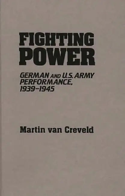 Fighting Power: German and U.S. Army Performance, 1939-1945 by Martin Van Creveld