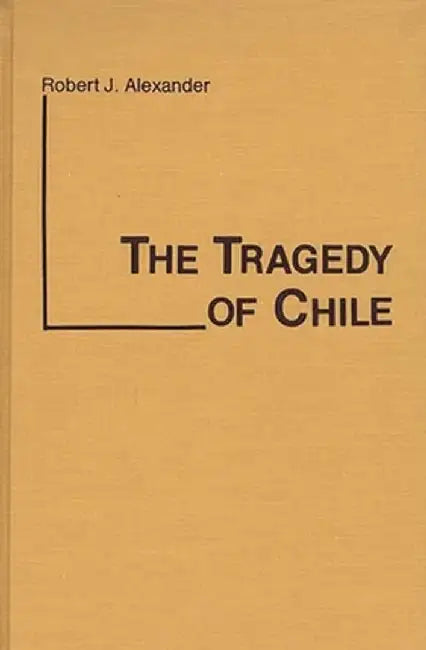 The Tragedy of Chile by Robert Jackson Alexander