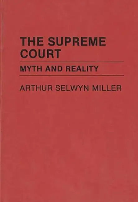 The Supreme Court: Myth and Reality by Arthur S. Miller