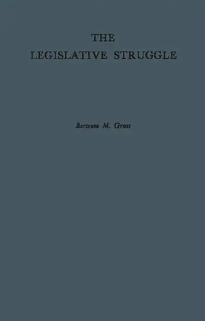 The Legislative Struggle: A Study in Social Combat by Bertram Myron Gross