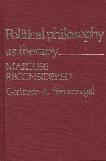 Political Philosophy as Therapy: Marcuse Reconsidered by Gertrude A. Steuernagel