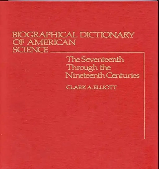 Biographical Dictionary of American Science: The Seventeenth Through the Nineteenth Centuries by Clark A. Elliott