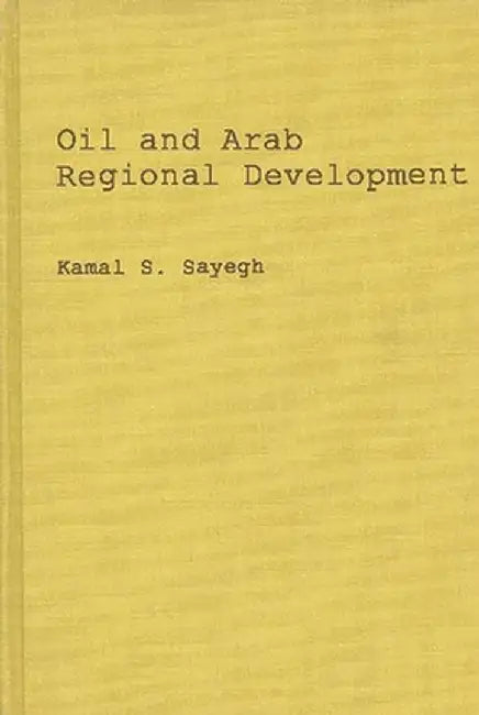 Oil and Arab Regional Development. by Kamal S. Sayegh