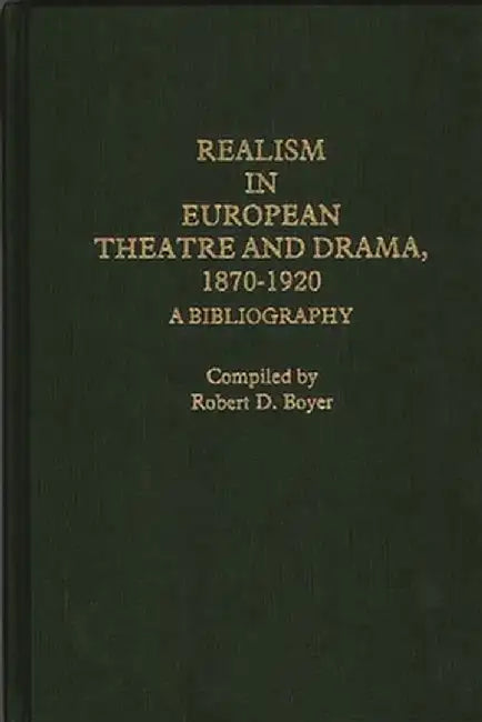 Realism in European Theatre and Drama, 1870-1920: A Bibliography by Robert D. Boyer