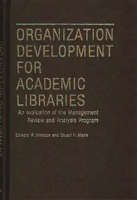 Organization Development for Academic Libraries: An Evaluation of the Management Review and Analysis Program by Edward R. Johnson