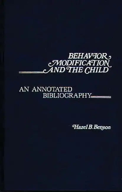 Behavior Modification and the Child: An Annotated Bibliography by Hazel B. Benson