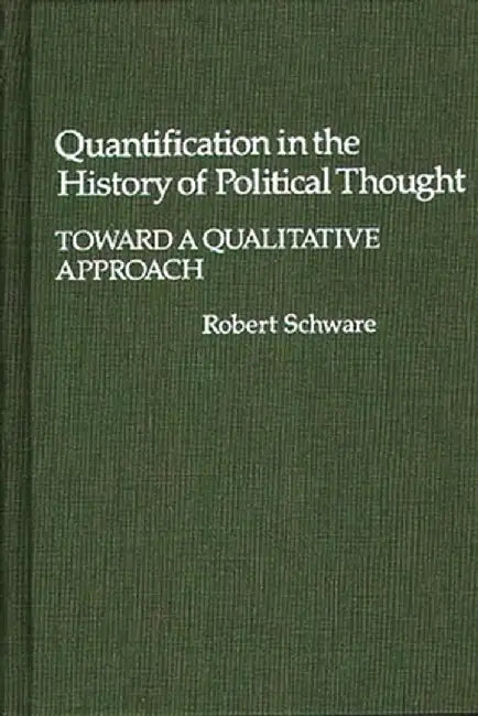 Quantification in the History of Political Thought: Toward a Qualitative Approach by Robert Schware