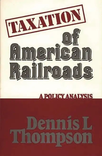 Taxation of American Railroads: A Policy Analysis by Dennis L. Thomson