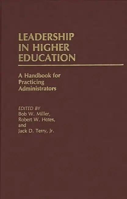 Leadership in Higher Education: A Handbook for Practicing Administrators by Bob W. Miller