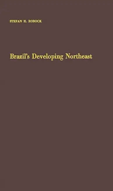 Brazil's Developing Northeast: A Study of Regional Planning and Foreign Aid by Stefan Hyman Robock
