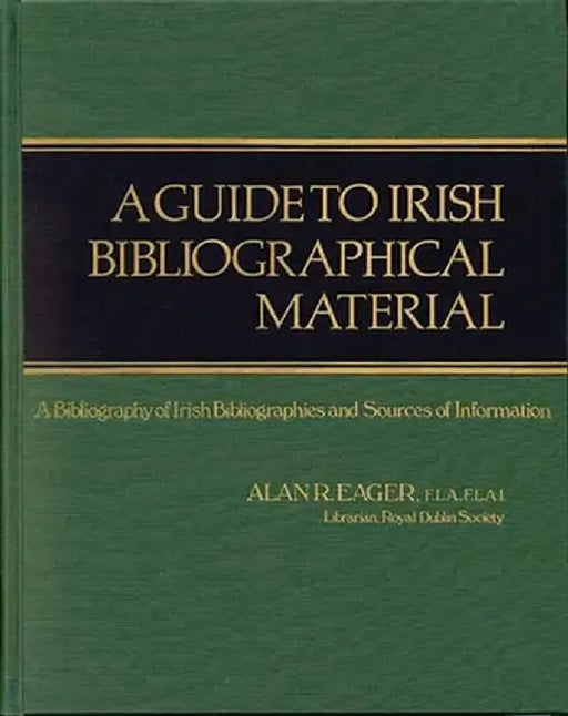 A Guide to Irish Bibliographical Material: A Bibliography of Irish Bibliographies and Sources of Information by Alan R. Eager