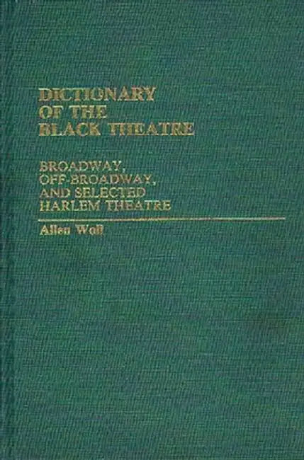 Dictionary of the Black Theatre: Broadway, Off-Broadway, and Selected Harlem Theatre by Allen L. Woll