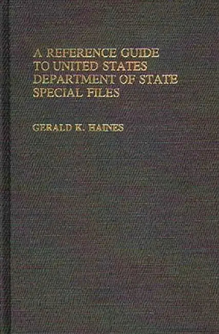 A Reference Guide to United States Department of State Special Files by Gerald K. Haines