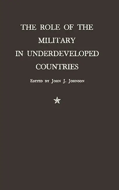 The Role of the Military in Underdeveloped Countries. by Unknown