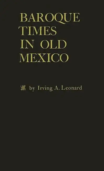 Baroque Times in Old Mexico: Seventeenth-Century Persons, Places and Practices by Irving Albert Leonard
