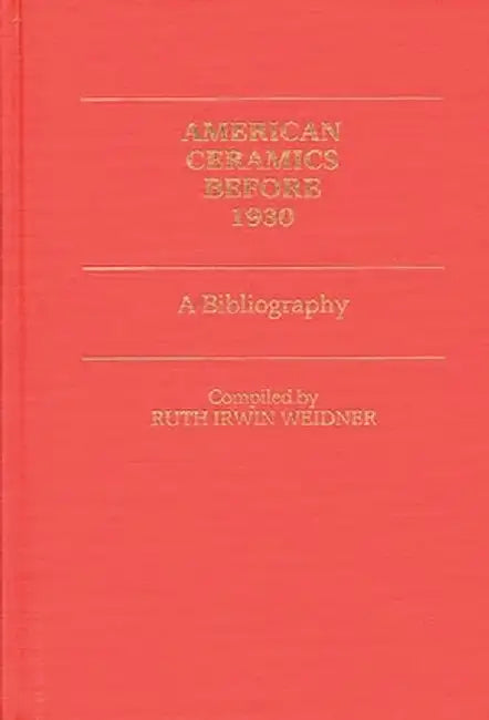 American Ceramics Before 1930: A Bibliography by Ruth Irwin Weidner