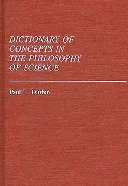 Dictionary of Concepts in the Philosophy of Science by Paul T. Durbin
