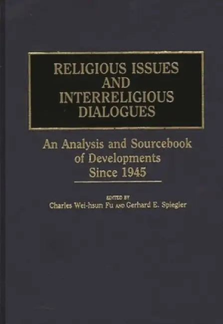 Religious Issues and Interreligious Dialogues: An Analysis and Sourcebook of Developments Since 1945 by Charles Wei-Hsun Fu