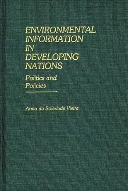 Environmental Information in Developing Nations: Politics and Policies by Anna Da Soledada Vieira