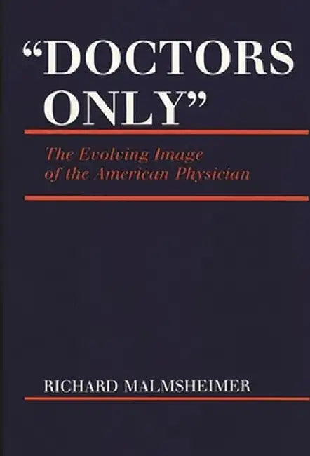 Doctors Only: The Evolving Image of the American Physician by Richard Malmsheimer