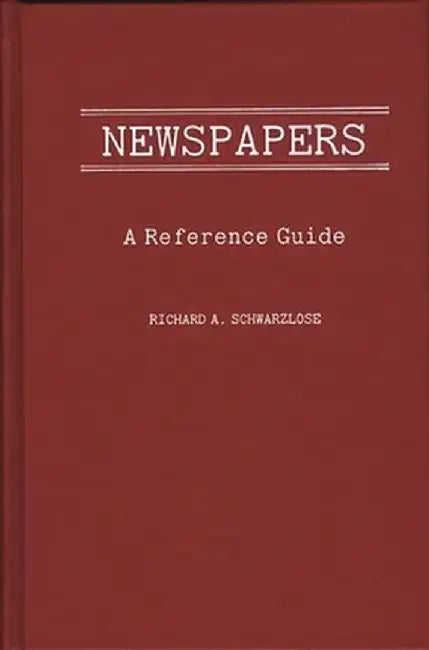 Newspapers: A Reference Guide by Richard A. Schwarlose