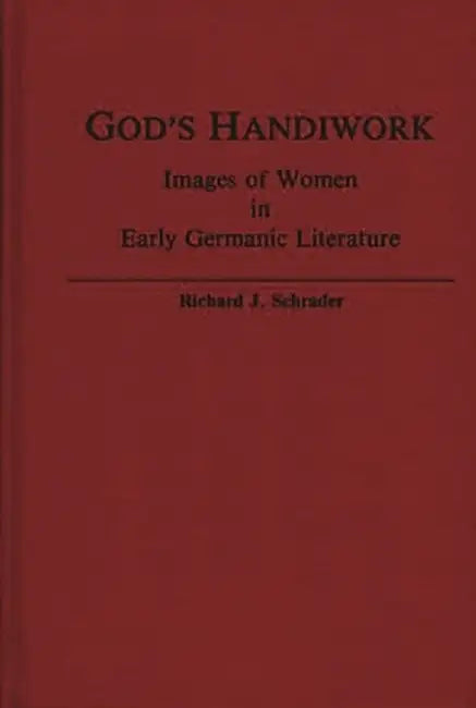 God's Handiwork: Images of Women in Early Germanic Literature by Richard J. Schrader