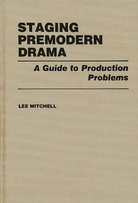 Staging Premodern Drama: A Guide to Production Problems by Lee Mitchell