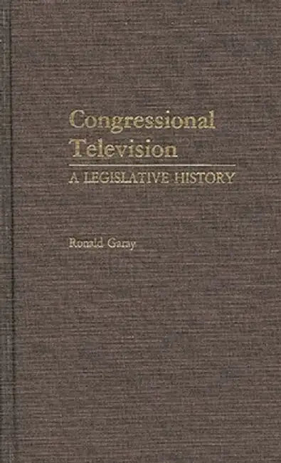 Congressional Television: A Legislative History by Ronald Garay