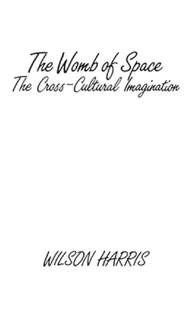 The Womb of Space: The Cross-Cultural Imagination by Wilson Harris