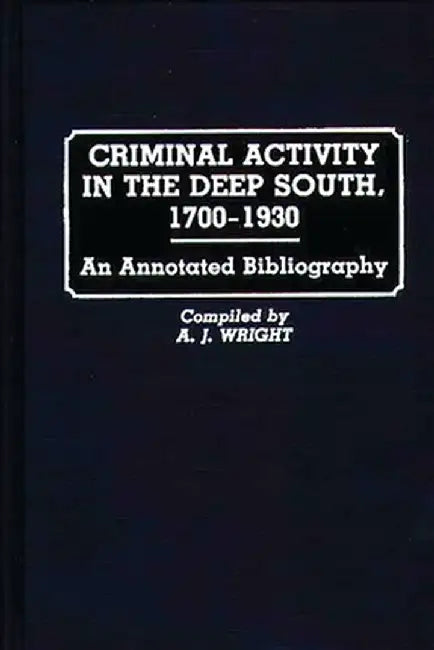 Criminal Activity in the Deep South, 1700-1930: An Annotated Bibliography by A. J. Wright
