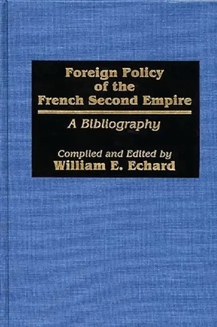 Foreign Policy of the French Second Empire: A Bibliography by William E. Echard