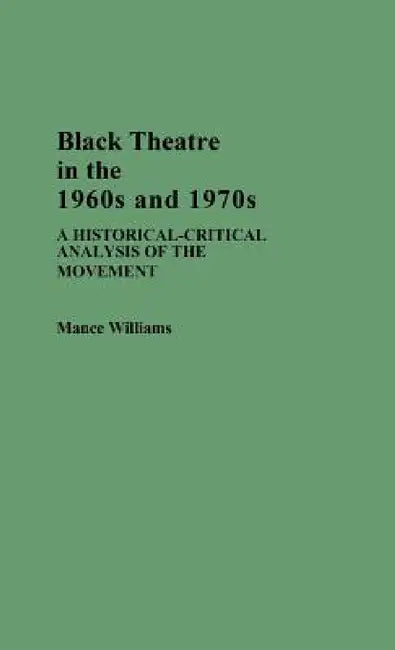 Black Theatre in the 1960s and 1970s: A Historical-Critical Analysis of the Movement by Mance Williams