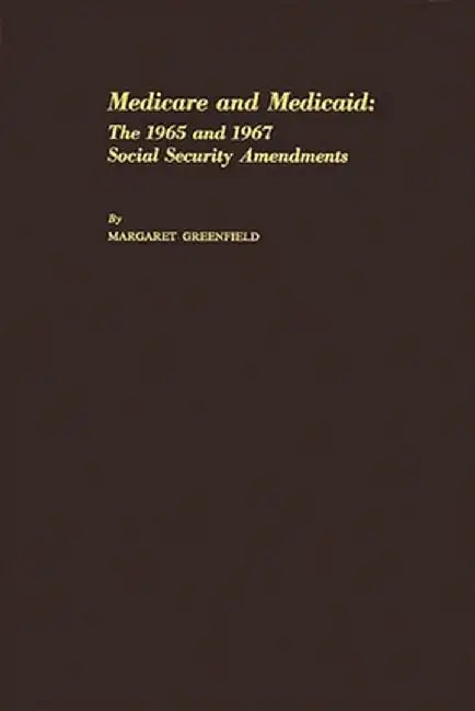 Medicare and Medicaid: The 1965 and 1967 Social Security Amendments by Margaret Greenfield