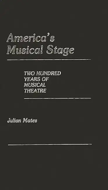 America's Musical Stage: Two Hundred Years of Musical Theatre by Julian Mates