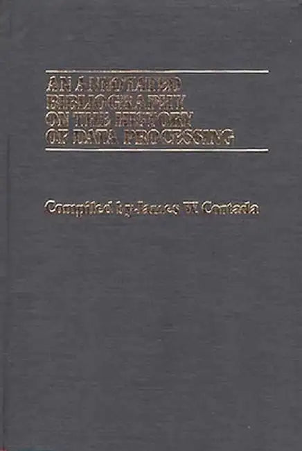 An Annotated Bibliography on the History of Data Processing. by James W. Cortada
